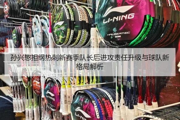 孙兴慜担纲热刺新赛季队长后进攻责任升级与球队新格局解析