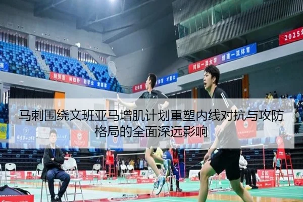 马刺围绕文班亚马增肌计划重塑内线对抗与攻防格局的全面深远影响