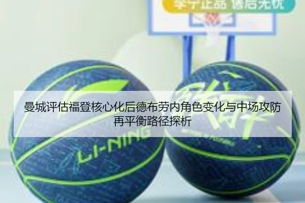 曼城评估福登核心化后德布劳内角色变化与中场攻防再平衡路径探析