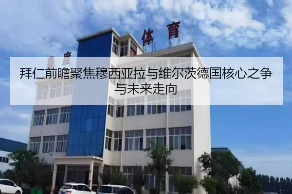 拜仁前瞻聚焦穆西亚拉与维尔茨德国核心之争与未来走向