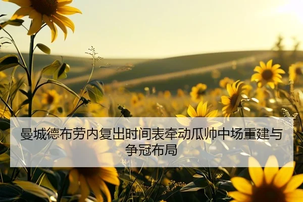 曼城德布劳内复出时间表牵动瓜帅中场重建与争冠布局